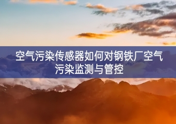 空氣污染傳感器如何對(duì)鋼鐵廠空氣污染監(jiān)測與管控