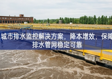 「智慧水務(wù)」 城市排水監(jiān)控解決方案，降本增效，保障排水管網(wǎng)穩(wěn)定可靠