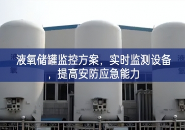 「智慧安防」液氧儲罐監(jiān)控方案，實(shí)時(shí)監(jiān)測設(shè)備，提高安防應(yīng)急能力