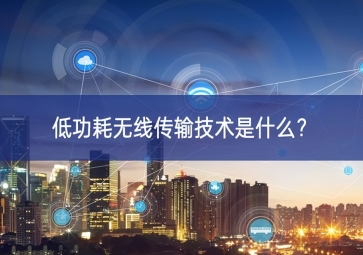 低功耗無線傳輸技術(shù)是什么？