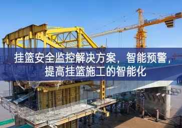 「智慧工地」掛籃安全監(jiān)控解決方案，智能預(yù)警，提高掛籃施工的智能化