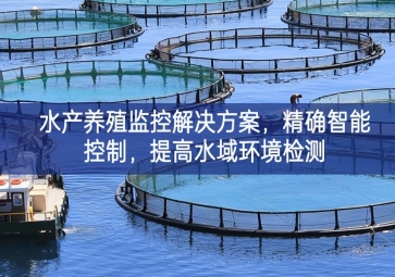 「智慧養(yǎng)殖」水產(chǎn)養(yǎng)殖監(jiān)控解決方案，精確智能控制，提高水域環(huán)境檢測(cè)