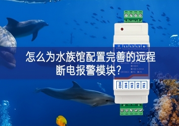 怎么為水族館配置完善的遠(yuǎn)程斷電報(bào)警模塊？