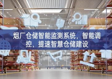 「智慧倉儲」煙廠倉儲智能監(jiān)測系統(tǒng)，智能調(diào)控，提速智慧倉儲建設(shè)