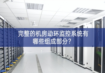 完整的機(jī)房動(dòng)環(huán)監(jiān)控系統(tǒng)有哪些組成部分？