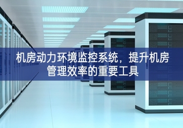 機(jī)房動(dòng)力環(huán)境監(jiān)控系統(tǒng)，提升機(jī)房管理效率的重要工具