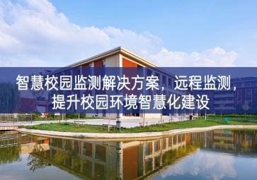 「環(huán)境監(jiān)測」智慧校園監(jiān)測解決方案，遠(yuǎn)程監(jiān)測，提升校園環(huán)境智慧化建設(shè)