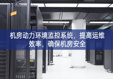 機房動力環(huán)境監(jiān)控系統(tǒng)，提高運維效率，確保機房安全