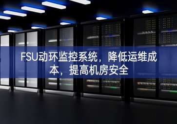 FSU動環(huán)監(jiān)控系統(tǒng)，降低運維成本，提高機房安全