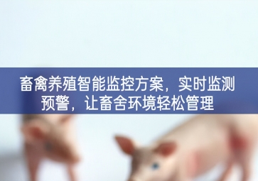 「智慧養(yǎng)殖」畜禽養(yǎng)殖智能監(jiān)控方案，實時監(jiān)測預警，讓畜舍環(huán)境輕松管理