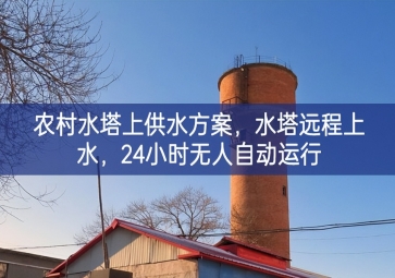 「智慧水利」農(nóng)村水塔上供水方案，水塔遠程上水，24小時無人自動運行