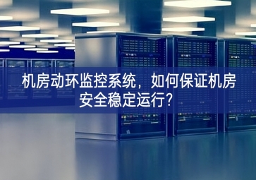 機(jī)房動(dòng)環(huán)監(jiān)控系統(tǒng)，如何保證機(jī)房安全穩(wěn)定運(yùn)行？