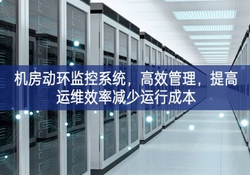 機(jī)房動(dòng)環(huán)監(jiān)控系統(tǒng)，高效管理，提高運(yùn)維效率減少運(yùn)行成本