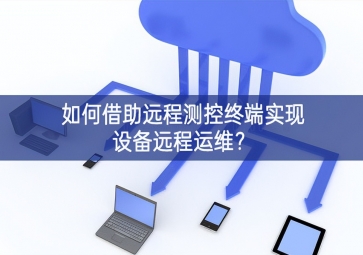 如何借助遠(yuǎn)程測(cè)控終端實(shí)現(xiàn)設(shè)備遠(yuǎn)程運(yùn)維？