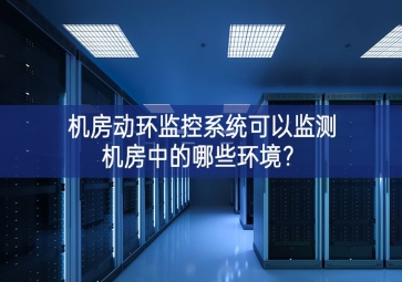 機房動環(huán)監(jiān)控系統(tǒng)可以監(jiān)測機房中的哪些環(huán)境？