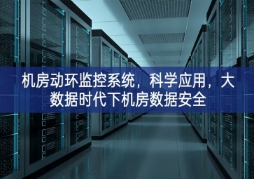 機(jī)房動(dòng)環(huán)監(jiān)控系統(tǒng)，科學(xué)應(yīng)用，大數(shù)據(jù)時(shí)代下機(jī)房數(shù)據(jù)安全