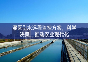 「智慧水利」灌區(qū)引水遠(yuǎn)程監(jiān)控方案，科學(xué)決策，推動農(nóng)業(yè)現(xiàn)代化