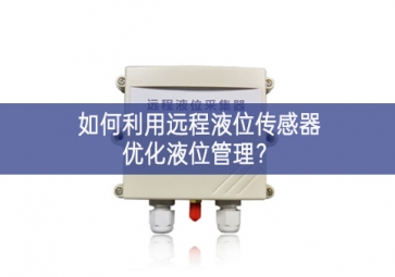 如何利用遠(yuǎn)程液位傳感器優(yōu)化液位管理？