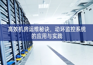 高效機房運維秘訣，動環(huán)監(jiān)控系統(tǒng)的應(yīng)用與實踐