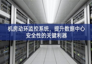 機(jī)房動環(huán)監(jiān)控系統(tǒng)，提升數(shù)據(jù)中心安全性的關(guān)鍵利器