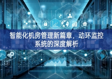 智能化機(jī)房管理新篇章，動環(huán)監(jiān)控系統(tǒng)的深度解析