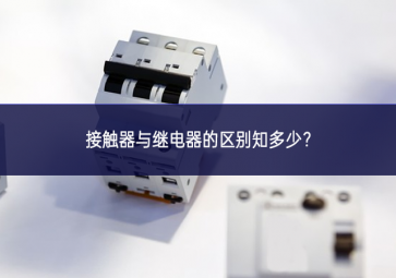 接觸器與繼電器的區(qū)別知多少？