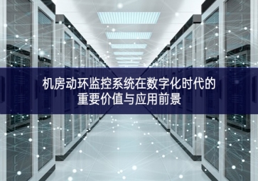 機(jī)房動環(huán)監(jiān)控系統(tǒng)在數(shù)字化時(shí)代的重要價(jià)值與應(yīng)用前景