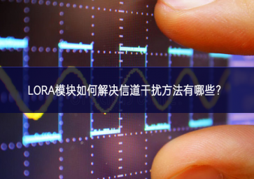 LORA模塊如何解決信道干擾方法有哪些？