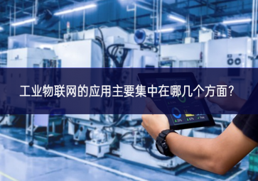 工業(yè)物聯(lián)網(wǎng)的應用主要集中在哪幾個方面？