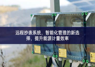 遠(yuǎn)程抄表系統(tǒng)，智能化管理的新選擇，提升能源計(jì)量效率