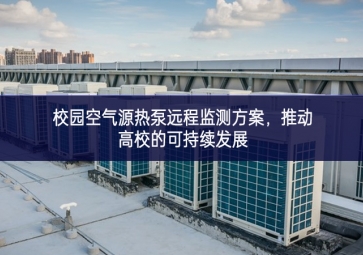校園空氣源熱泵遠(yuǎn)程監(jiān)測方案，推動(dòng)高校的可持續(xù)發(fā)展