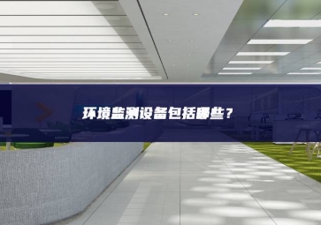 環境監測設備包括哪些？